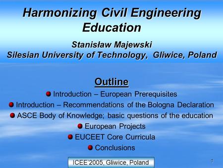 1 ICEE’2005, Gliwice, Poland Harmonizing Civil Engineering Education Stanisław Majewski Silesian University of Technology, Gliwice, Poland Outline Introduction.