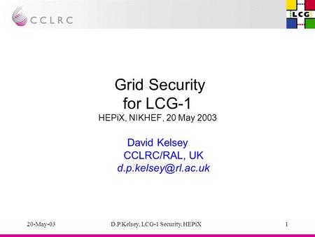 20-May-03D.P.Kelsey, LCG-1 Security, HEPiX1 Grid Security for LCG-1 HEPiX, NIKHEF, 20 May 2003 David Kelsey CCLRC/RAL, UK
