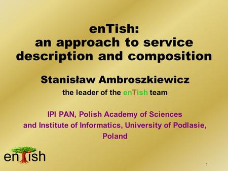 1 Stanisław Ambroszkiewicz the leader of the enTish team IPI PAN, Polish Academy of Sciences and Institute of Informatics, University of Podlasie, Poland.
