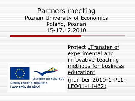 Partners meeting Poznan University of Economics Poland, Poznan 15-17.12.2010 Project „Transfer of experimental and innovative teaching methods for business.