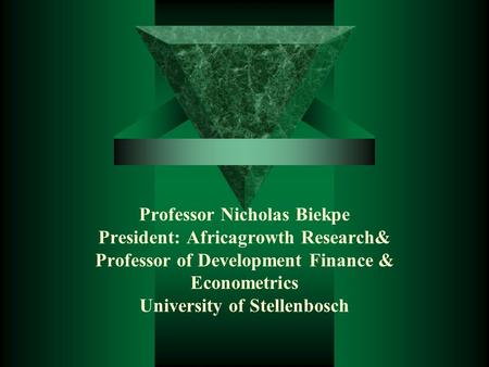 Professor Nicholas Biekpe President: Africagrowth Research& Professor of Development Finance & Econometrics University of Stellenbosch.