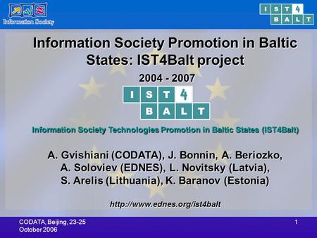 CODATA, Beijing, 23-25 October 2006 1 Information Society Promotion in Baltic States: IST4Balt project 2004 - 2007 2004 - 2007 Information Society Technologies.