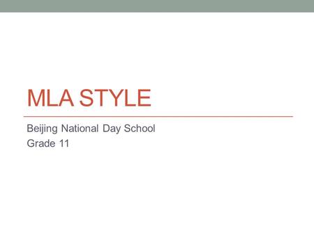 MLA STYLE Beijing National Day School Grade 11. What is MLA? M odern L anguage A ssociation Adapted from MLA.org.