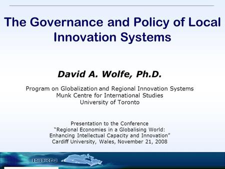 The Governance and Policy of Local Innovation Systems David A. Wolfe, Ph.D. Program on Globalization and Regional Innovation Systems Munk Centre for International.