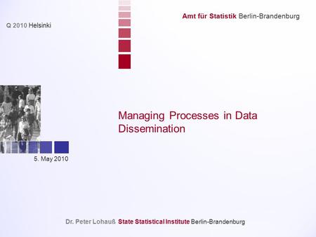 Amt für Statistik Berlin-Brandenburg Dr. Peter LohaußState Statistical Institute Berlin-Brandenburg Q 2010 Helsinki 5. May 2010 Managing Processes in Data.