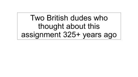 Two British dudes who thought about this assignment 325+ years ago.