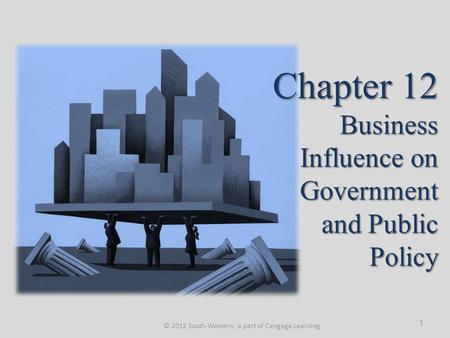Chapter 12 Business Influence on Government and Public Policy © 2012 South-Western, a part of Cengage Learning 1.