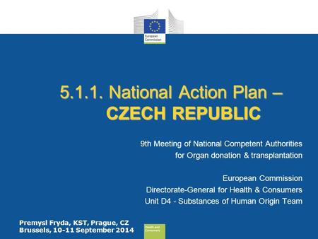 Health and Consumers Health and Consumers Premysl Fryda, KST, Prague, CZ Brussels, 10-11 September 2014 5.1.1. National Action Plan – CZECH REPUBLIC 9th.