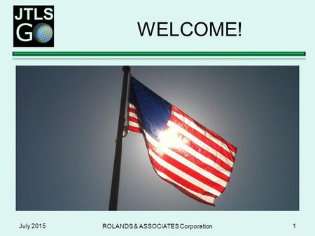 WELCOME! July 2015 ROLANDS & ASSOCIATES Corporation 1.