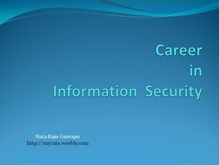 Nata Raju Gurrapu  Agenda What is Information and Security. Industry Standards Job Profiles Certifications Tips.