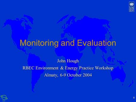 1 Monitoring and Evaluation John Hough RBEC Environment & Energy Practice Workshop Almaty, 6-9 October 2004.