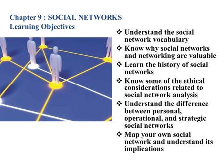 Chapter 9 : SOCIAL NETWORKS Learning Objectives  Understand the social network vocabulary  Know why social networks and networking are valuable  Learn.