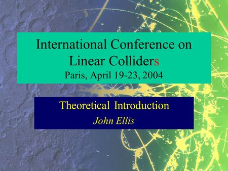 International Conference on Linear Colliders Paris, April 19-23, 2004 Theoretical Introduction John Ellis.