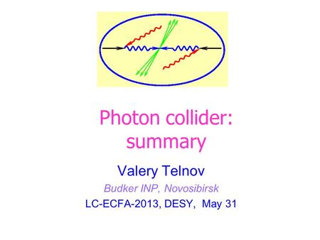 Valery Telnov Budker INP, Novosibirsk LC-ECFA-2013, DESY, May 31 Photon collider: summary.