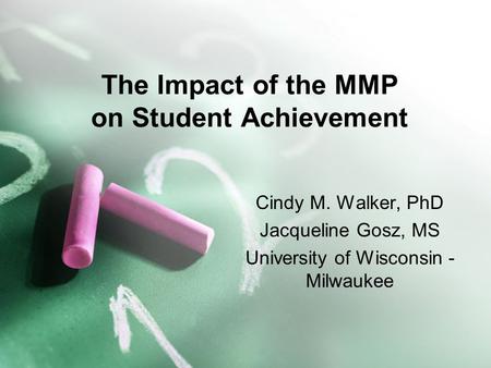 The Impact of the MMP on Student Achievement Cindy M. Walker, PhD Jacqueline Gosz, MS University of Wisconsin - Milwaukee.