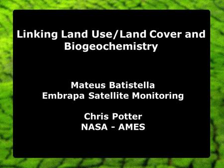 Linking Land Use/Land Cover and Biogeochemistry Mateus Batistella Embrapa Satellite Monitoring Chris Potter NASA - AMES.