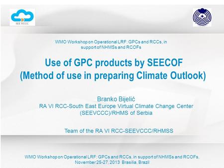 WMO Workshop on Operational LRF: GPCs and RCCs, in support of NHMSs and RCOFs Use of GPC products by SEECOF (Method of use in preparing Climate Outlook)