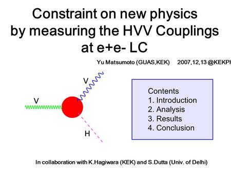 Contents 1. Introduction 2. Analysis 3. Results 4. Conclusion Constraint on new physics by measuring the HVV Couplings at e+e- LC In collaboration with.