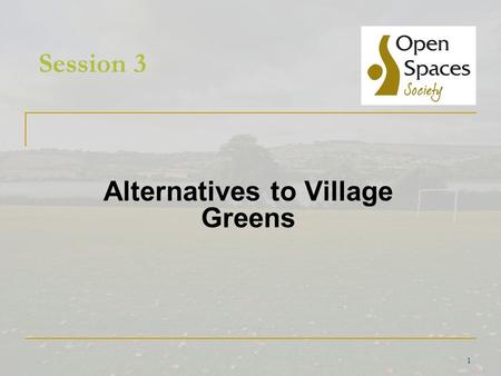 1 Session 3 Alternatives to Village Greens. 2 Alternatives to Greens How you can help  Become involved in neighbourhood planning Claim land as a local.