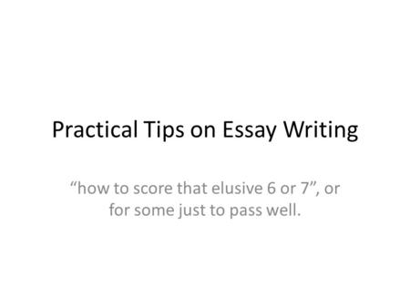 Practical Tips on Essay Writing “how to score that elusive 6 or 7”, or for some just to pass well.