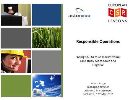 Responsible Operations “Using CSR to raise market value: case study Macedonia and Bulgaria” John J. Aston managing director astoneco management Bucharest,