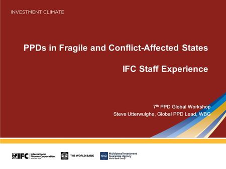 PPDs in Fragile and Conflict-Affected States IFC Staff Experience 7 th PPD Global Workshop Steve Utterwulghe, Global PPD Lead, WBG.