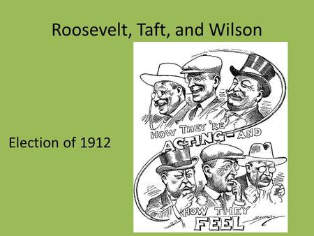 Roosevelt, Taft, and Wilson