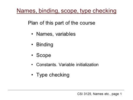 CSI 3125, Names etc., page 1 Names, binding, scope, type checking Names, variables Binding Scope Constants. Variable initialization Type checking Plan.