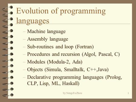 By Neng-Fa Zhou1 Evolution of programming languages –Machine language –Assembly language –Sub-routines and loop (Fortran) –Procedures and recursion (Algol,