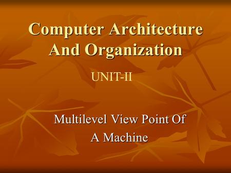 Computer Architecture And Organization UNIT-II Multilevel View Point Of A Machine.
