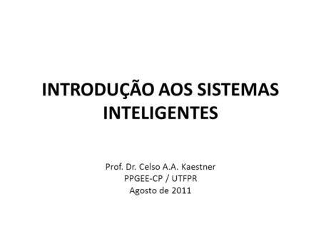 INTRODUÇÃO AOS SISTEMAS INTELIGENTES Prof. Dr. Celso A.A. Kaestner PPGEE-CP / UTFPR Agosto de 2011.