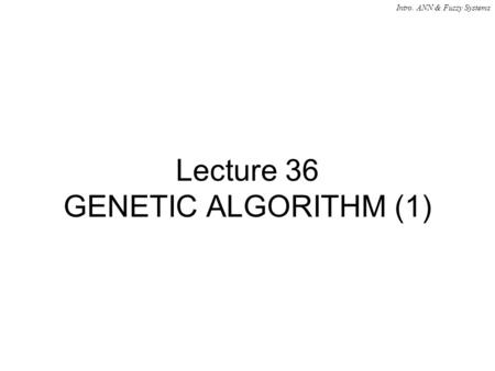 Intro. ANN & Fuzzy Systems Lecture 36 GENETIC ALGORITHM (1)