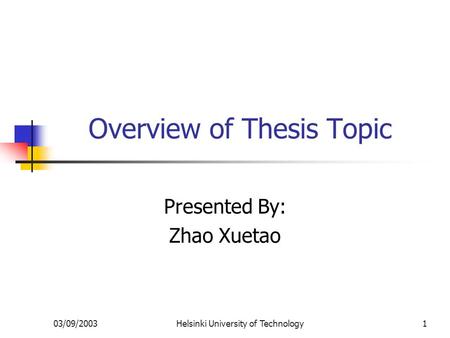 03/09/2003Helsinki University of Technology1 Overview of Thesis Topic Presented By: Zhao Xuetao.