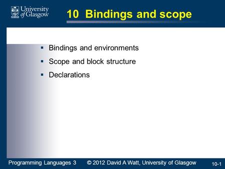 10-1 10 Bindings and scope  Bindings and environments  Scope and block structure  Declarations Programming Languages 3 © 2012 David A Watt, University.