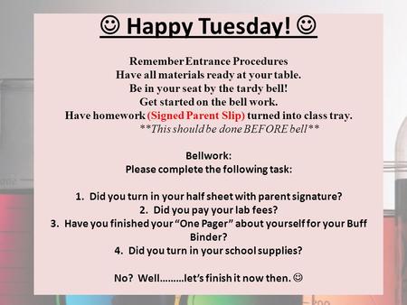 Happy Tuesday! Remember Entrance Procedures Have all materials ready at your table. Be in your seat by the tardy bell! Get started on the bell work. Have.