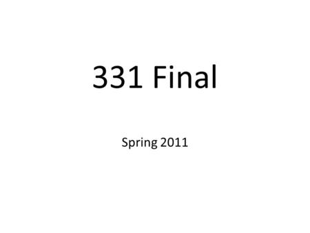 331 Final Spring 2011. Details 6-8 pm next Monday Comprehensive with more emphasis on material since the midterm Study example finals and midterm exams.
