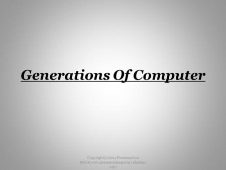 Generations Of Computer Copyright(c)2011 Presentation Point(www.presentationpoint.yolasite.c om)