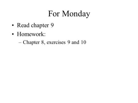 For Monday Read chapter 9 Homework: –Chapter 8, exercises 9 and 10.