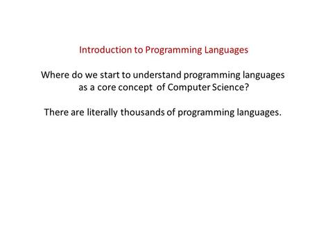 Introduction to Programming Languages Where do we start to understand programming languages as a core concept of Computer Science? There are literally.