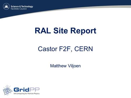 RAL Site Report Castor F2F, CERN Matthew Viljoen.