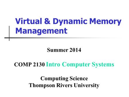 Virtual & Dynamic Memory Management Summer 2014 COMP 2130 Intro Computer Systems Computing Science Thompson Rivers University.
