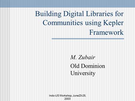 Indo-US Workshop, June23-25, 2003 Building Digital Libraries for Communities using Kepler Framework M. Zubair Old Dominion University.