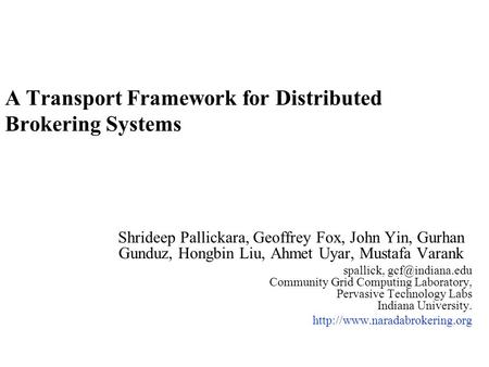 A Transport Framework for Distributed Brokering Systems Shrideep Pallickara, Geoffrey Fox, John Yin, Gurhan Gunduz, Hongbin Liu, Ahmet Uyar, Mustafa Varank.