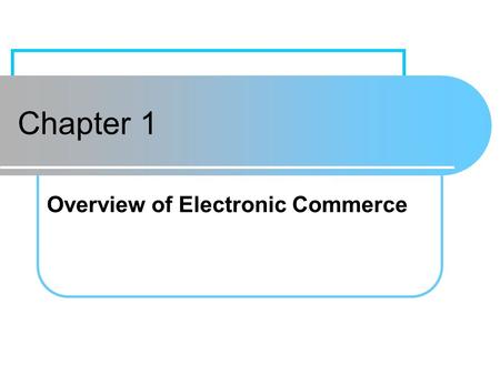 Chapter 1 Overview of Electronic Commerce. Chapter 1Prentice Hall1 Learning Objectives Define electronic commerce (EC) and describe its various categories.