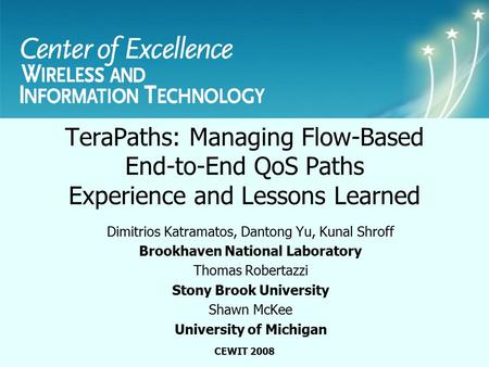 Center of Excellence Wireless and Information Technology CEWIT 2008 TeraPaths: Managing Flow-Based End-to-End QoS Paths Experience and Lessons Learned.