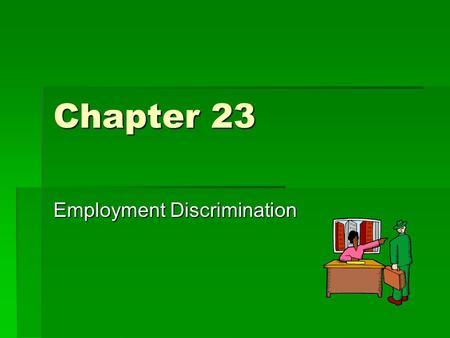 Chapter 23 Employment Discrimination. Unjustified Discrimination  Different Treatment of individuals.  Protection against being judged on the basis.