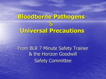 Bloodborne Pathogens & Universal Precautions From BLR 7 Minute Safety Trainer & the Horizon Goodwill Safety Committee.