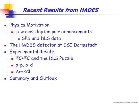 Wolfgang Kühn, Universität Giessen Recent Results from HADES Physics Motivation Low mass lepton pair enhancements SPS and DLS data The HADES detector at.