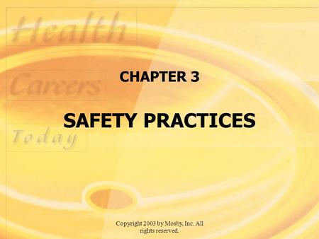 Copyright 2003 by Mosby, Inc. All rights reserved. CHAPTER 3 SAFETY PRACTICES.