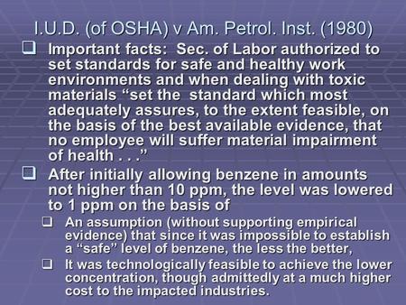 I.U.D. (of OSHA) v Am. Petrol. Inst. (1980)  Important facts: Sec. of Labor authorized to set standards for safe and healthy work environments and when.